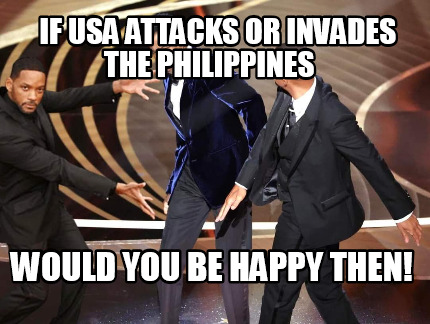 if-usa-attacks-or-invades-the-philippines-would-you-be-happy-then