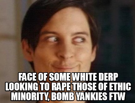 face-of-some-white-derp-looking-to-rape-those-of-ethic-minority-bomb-yankies-ftw
