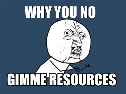 why-you-no-gimme-resources