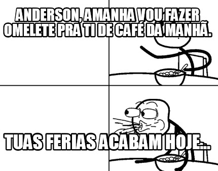 anderson-amanha-vou-fazer-omelete-pra-ti-de-caf-da-manh.-tuas-ferias-acabam-hoje