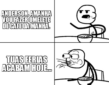 anderson-amanha-vou-fazer-omelete-de-cafe-da-manh.-tuas-ferias-acabam-hoje