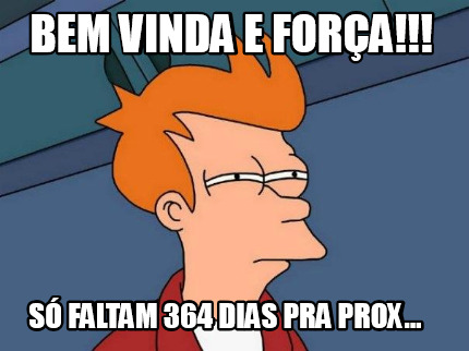 bem-vinda-e-fora-s-faltam-364-dias-pra-prox