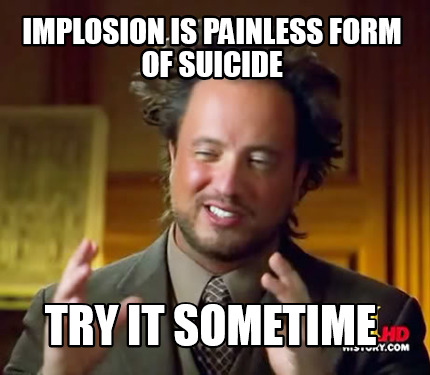 implosion-is-painless-form-of-suicide-try-it-sometime