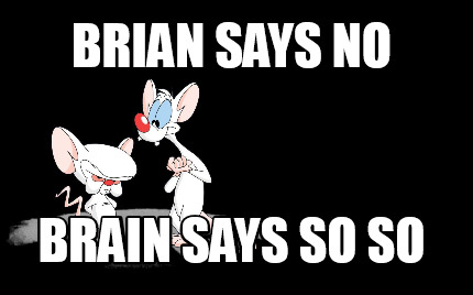 brian-says-no-brain-says-so-so