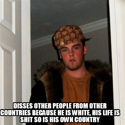 disses-other-people-from-other-countries-because-he-is-white-his-life-is-shit-so