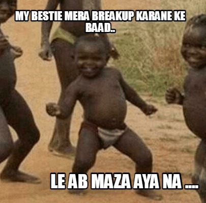 my-bestie-mera-breakup-karane-ke-baad..-le-ab-maza-aya-na-