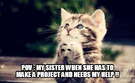 pov-my-sister-when-she-has-to-make-a-project-and-needs-my-help-