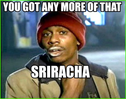 you-got-any-more-of-that-sriracha