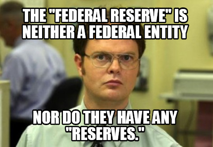 the-federal-reserve-is-neither-a-federal-entity-nor-do-they-have-any-reserves