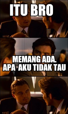 itu-bro-memang-ada.-apa-aku-tidak-tau