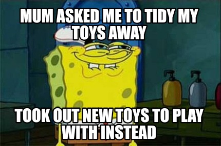 mum-asked-me-to-tidy-my-toys-away-took-out-new-toys-to-play-with-instead