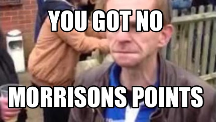 you-got-no-morrisons-points