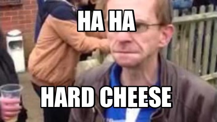 ha-ha-hard-cheese
