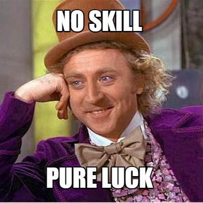 no-skill-pure-luck
