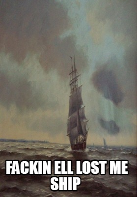 fackin-ell-lost-me-ship