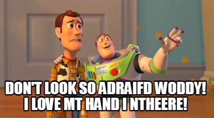 dont-look-so-adraifd-woddy-i-love-mt-hand-i-ntheere